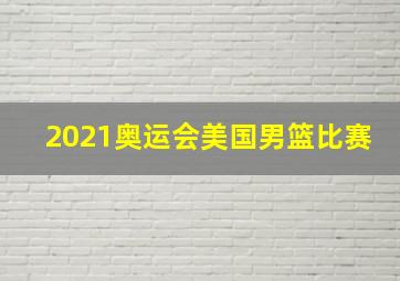 2021奥运会美国男篮比赛