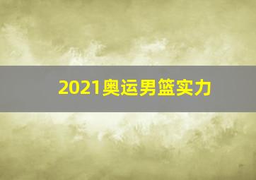 2021奥运男篮实力