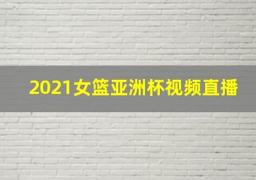 2021女篮亚洲杯视频直播