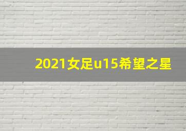 2021女足u15希望之星