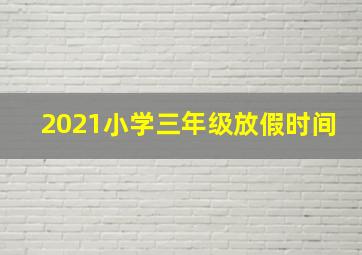 2021小学三年级放假时间