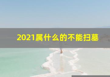 2021属什么的不能扫墓