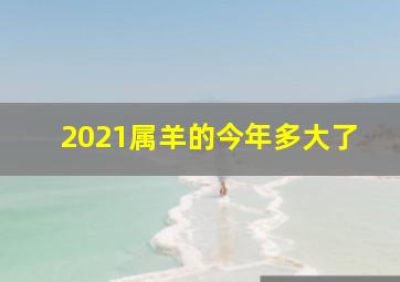 2021属羊的今年多大了