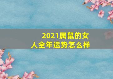 2021属鼠的女人全年运势怎么样