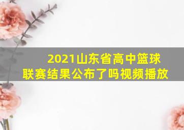 2021山东省高中篮球联赛结果公布了吗视频播放