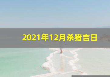 2021年12月杀猪吉日