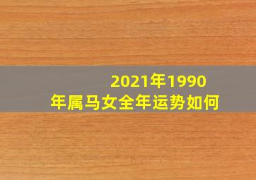 2021年1990年属马女全年运势如何