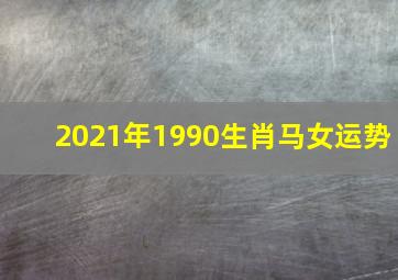 2021年1990生肖马女运势