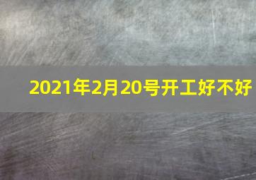 2021年2月20号开工好不好