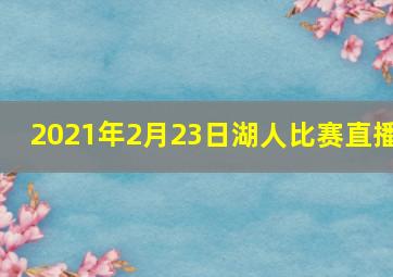 2021年2月23日湖人比赛直播