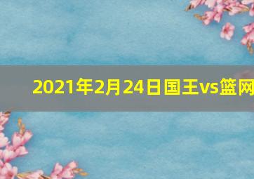 2021年2月24日国王vs篮网