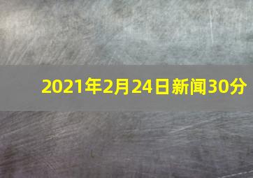 2021年2月24日新闻30分