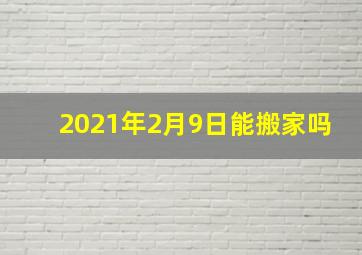 2021年2月9日能搬家吗