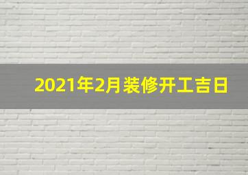 2021年2月装修开工吉日