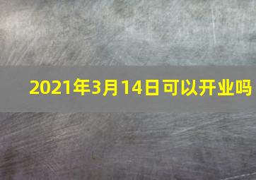 2021年3月14日可以开业吗