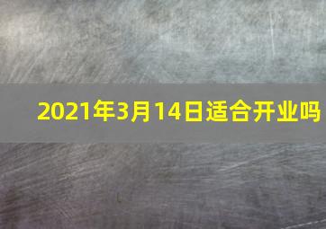 2021年3月14日适合开业吗