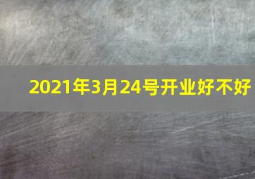 2021年3月24号开业好不好