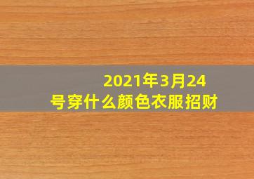 2021年3月24号穿什么颜色衣服招财