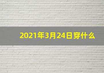 2021年3月24日穿什么