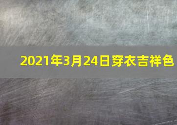 2021年3月24日穿衣吉祥色