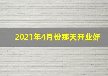 2021年4月份那天开业好