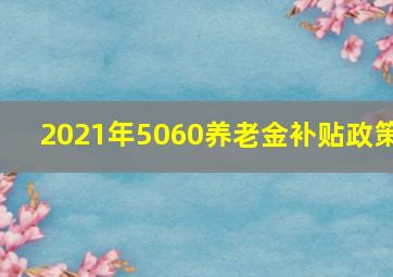 2021年5060养老金补贴政策