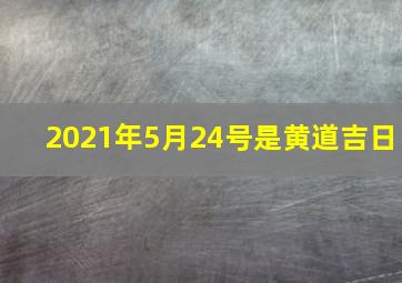 2021年5月24号是黄道吉日