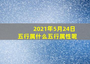 2021年5月24日五行属什么五行属性呢