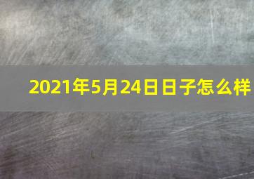 2021年5月24日日子怎么样