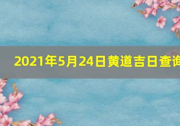 2021年5月24日黄道吉日查询