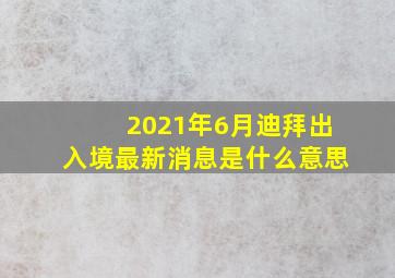 2021年6月迪拜出入境最新消息是什么意思