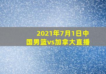 2021年7月1日中国男篮vs加拿大直播