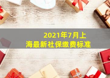 2021年7月上海最新社保缴费标准