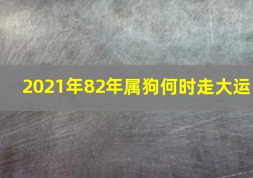 2021年82年属狗何时走大运