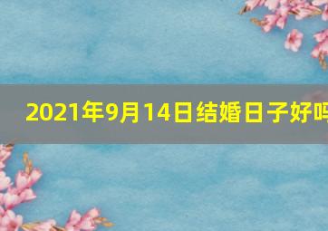 2021年9月14日结婚日子好吗