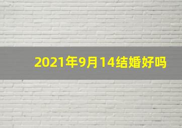 2021年9月14结婚好吗