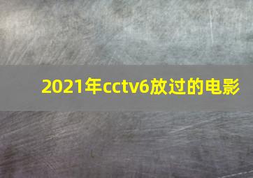 2021年cctv6放过的电影