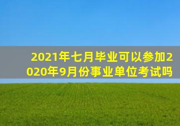 2021年七月毕业可以参加2020年9月份事业单位考试吗