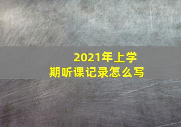 2021年上学期听课记录怎么写