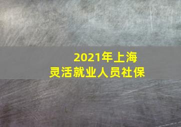 2021年上海灵活就业人员社保