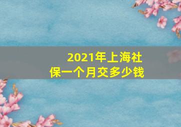 2021年上海社保一个月交多少钱