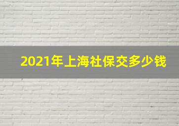 2021年上海社保交多少钱