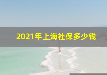 2021年上海社保多少钱