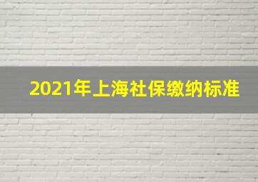 2021年上海社保缴纳标准