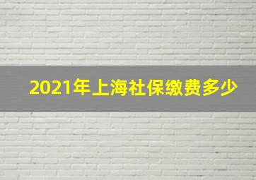 2021年上海社保缴费多少