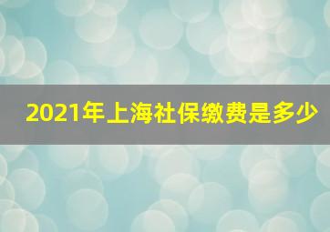 2021年上海社保缴费是多少