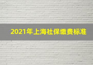 2021年上海社保缴费标准