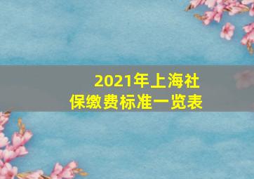 2021年上海社保缴费标准一览表