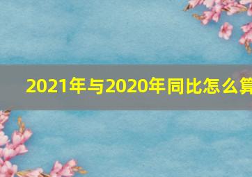 2021年与2020年同比怎么算