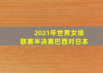 2021年世界女排联赛半决赛巴西对日本